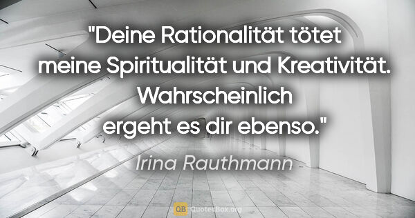 Irina Rauthmann Zitat: "Deine Rationalität tötet meine Spiritualität und Kreativität...."