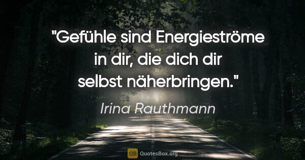 Irina Rauthmann Zitat: "Gefühle sind Energieströme in dir,
die dich dir selbst..."