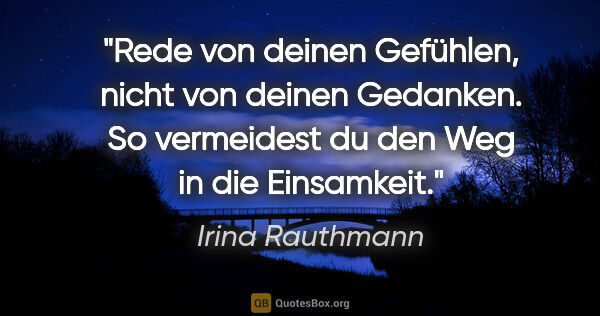 Irina Rauthmann Zitat: "Rede von deinen Gefühlen, nicht von deinen Gedanken. So..."
