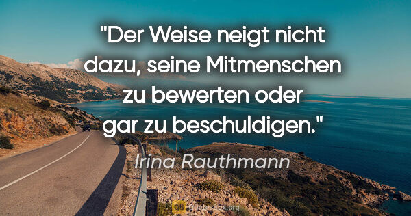 Irina Rauthmann Zitat: "Der Weise neigt nicht dazu, seine Mitmenschen zu bewerten oder..."
