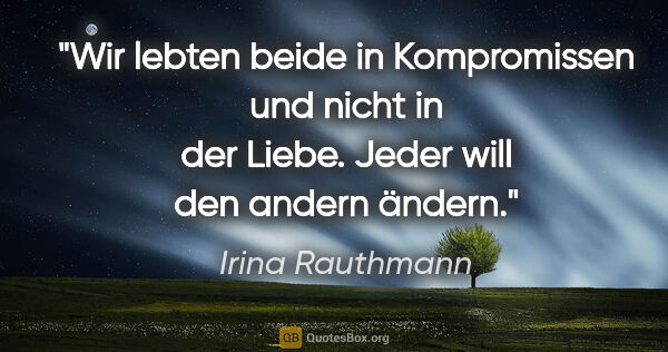 Irina Rauthmann Zitat: "Wir lebten beide in Kompromissen und nicht in der Liebe. Jeder..."