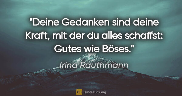 Irina Rauthmann Zitat: "Deine Gedanken sind deine Kraft, mit der du alles schaffst:..."