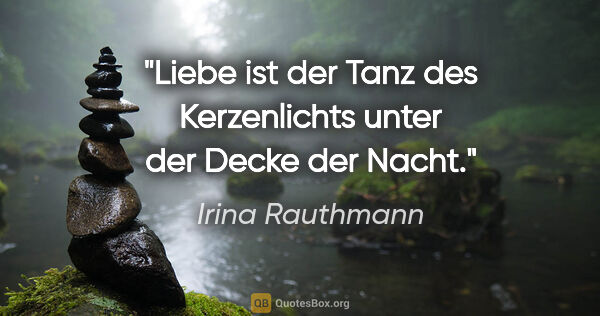Irina Rauthmann Zitat: "Liebe ist der Tanz des Kerzenlichts unter der Decke der Nacht."