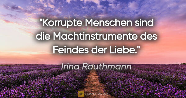 Irina Rauthmann Zitat: "Korrupte Menschen sind die Machtinstrumente
des Feindes der..."
