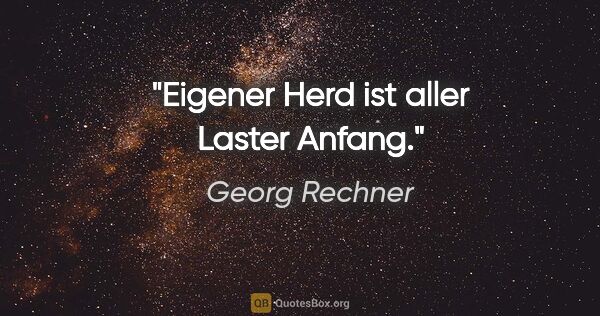 Georg Rechner Zitat: "Eigener Herd ist aller Laster Anfang."