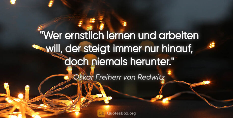 Oskar Freiherr von Redwitz Zitat: "Wer ernstlich lernen und arbeiten will, der steigt immer nur..."