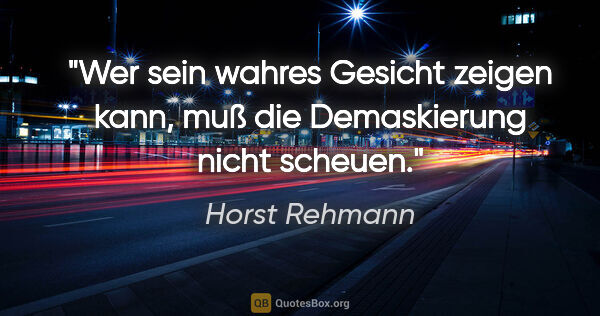 Horst Rehmann Zitat: "Wer sein wahres Gesicht zeigen kann,
muß die Demaskierung..."