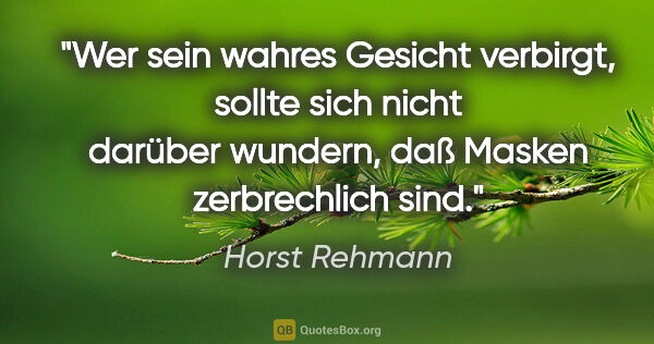 Horst Rehmann Zitat: "Wer sein wahres Gesicht verbirgt, sollte sich nicht darüber..."
