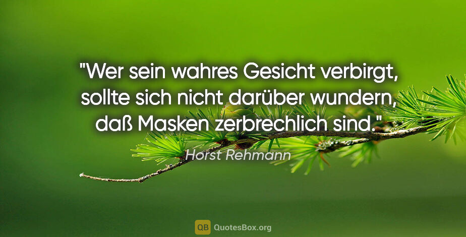 Horst Rehmann Zitat: "Wer sein wahres Gesicht verbirgt, sollte sich nicht darüber..."