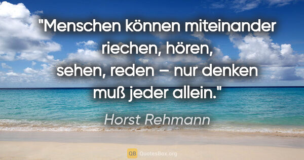 Horst Rehmann Zitat: "Menschen können miteinander riechen, hören, sehen, reden –
nur..."