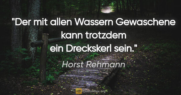 Horst Rehmann Zitat: "Der mit allen Wassern Gewaschene kann trotzdem ein Dreckskerl..."