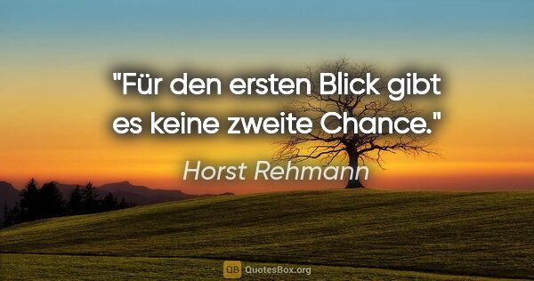 Horst Rehmann Zitat: "Für den ersten Blick gibt es keine zweite Chance."