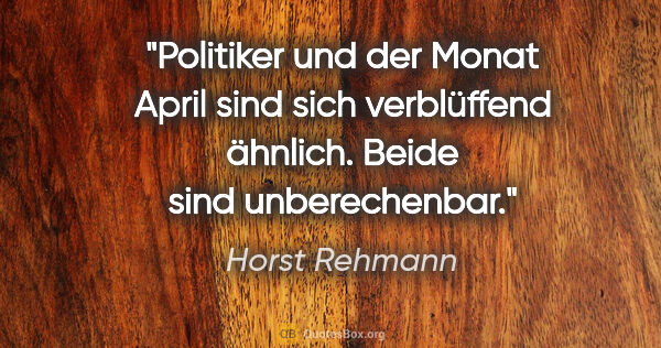 Horst Rehmann Zitat: "Politiker und der Monat April sind sich verblüffend ähnlich...."