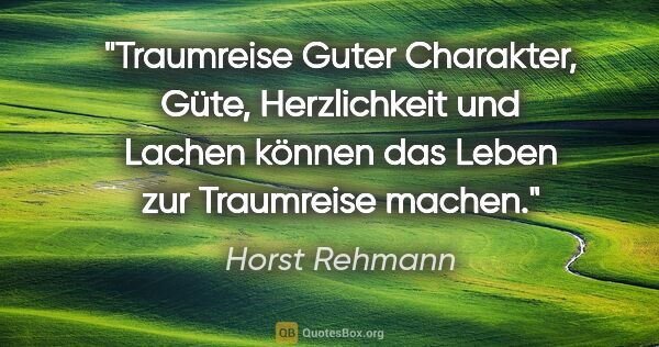 Horst Rehmann Zitat: "Traumreise
Guter Charakter, Güte, Herzlichkeit und..."