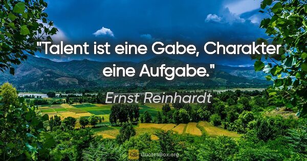 Ernst Reinhardt Zitat: "Talent ist eine Gabe, Charakter eine Aufgabe."