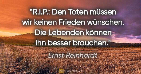 Ernst Reinhardt Zitat: "R.I.P.: Den Toten müssen wir keinen Frieden wünschen. Die..."