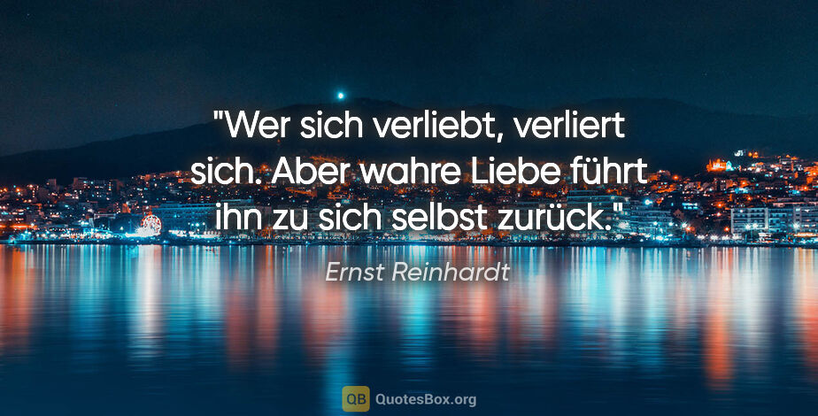 Ernst Reinhardt Zitat: "Wer sich verliebt, verliert sich. Aber wahre Liebe führt ihn..."