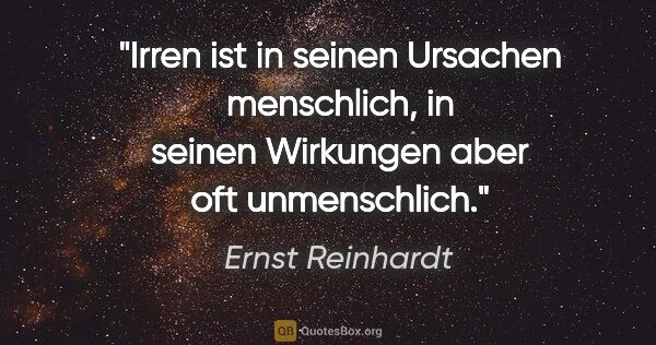 Ernst Reinhardt Zitat: "Irren ist in seinen Ursachen menschlich,
in seinen Wirkungen..."