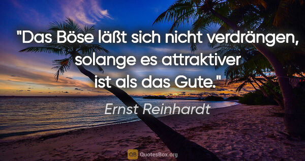Ernst Reinhardt Zitat: "Das Böse läßt sich nicht verdrängen, solange es attraktiver..."