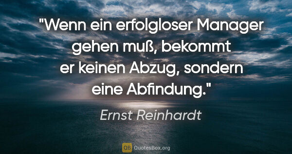 Ernst Reinhardt Zitat: "Wenn ein erfolgloser Manager gehen muß, bekommt er keinen..."