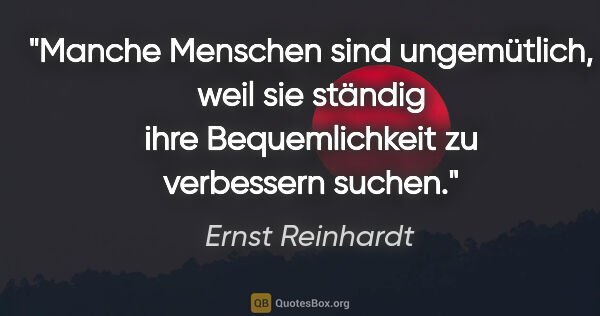 Ernst Reinhardt Zitat: "Manche Menschen sind ungemütlich, weil sie ständig ihre..."