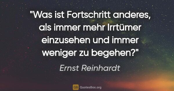 Ernst Reinhardt Zitat: "Was ist Fortschritt anderes, als immer mehr Irrtümer..."