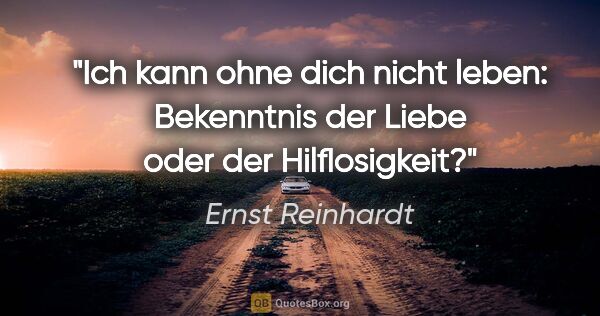 Ernst Reinhardt Zitat: ""Ich kann ohne dich nicht leben": Bekenntnis der Liebe oder..."