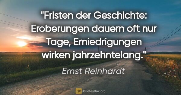 Ernst Reinhardt Zitat: "Fristen der Geschichte: Eroberungen dauern oft nur Tage,..."