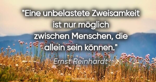 Ernst Reinhardt Zitat: "Eine unbelastete Zweisamkeit ist nur möglich zwischen..."
