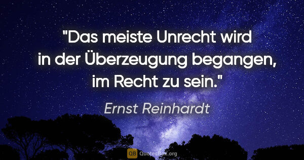 Ernst Reinhardt Zitat: "Das meiste Unrecht wird in der Überzeugung begangen, im Recht..."