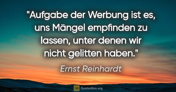 Ernst Reinhardt Zitat: "Aufgabe der Werbung ist es, uns Mängel empfinden zu lassen,..."