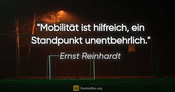 Ernst Reinhardt Zitat: "Mobilität ist hilfreich, ein Standpunkt unentbehrlich."