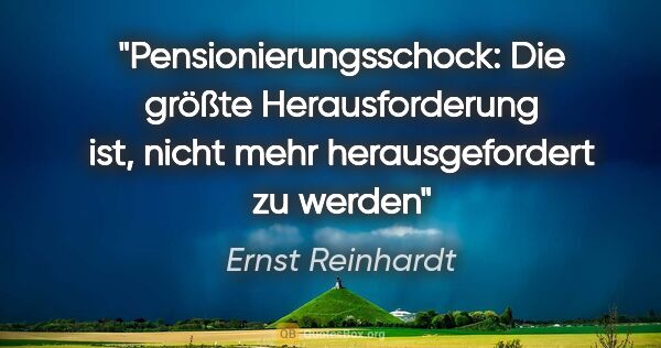 Ernst Reinhardt Zitat: "Pensionierungsschock: Die größte Herausforderung ist, nicht..."