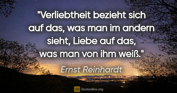 Ernst Reinhardt Zitat: "Verliebtheit bezieht sich auf das, was man im andern..."