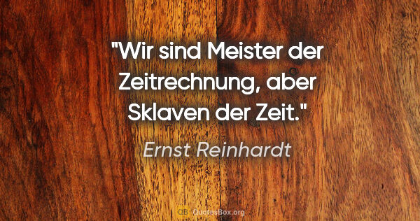 Ernst Reinhardt Zitat: "Wir sind Meister der Zeitrechnung, aber Sklaven der Zeit."