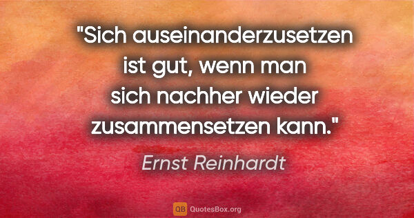 Ernst Reinhardt Zitat: "Sich auseinanderzusetzen ist gut, wenn man sich nachher wieder..."