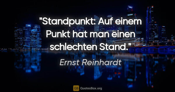 Ernst Reinhardt Zitat: "Standpunkt: Auf einem Punkt hat man einen schlechten Stand."