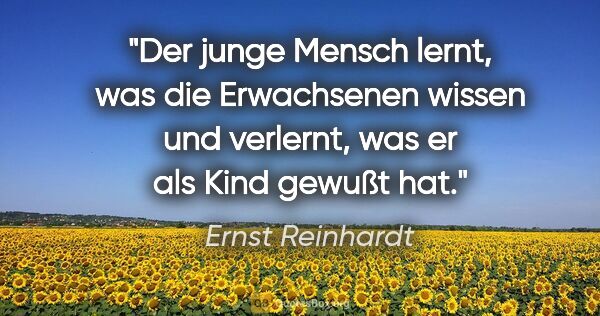 Ernst Reinhardt Zitat: "Der junge Mensch lernt, was die Erwachsenen wissen und..."