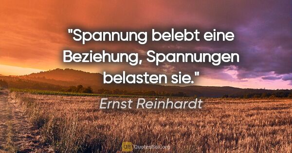 Ernst Reinhardt Zitat: "Spannung belebt eine Beziehung,
Spannungen belasten sie."