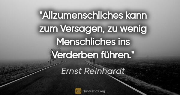 Ernst Reinhardt Zitat: "Allzumenschliches kann zum Versagen,
zu wenig Menschliches ins..."