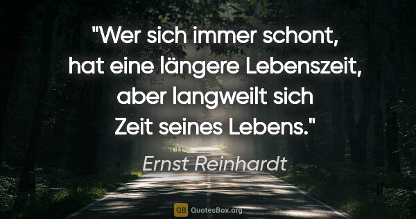 Ernst Reinhardt Zitat: "Wer sich immer schont, hat eine längere Lebenszeit, aber..."
