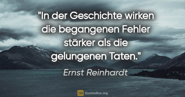 Ernst Reinhardt Zitat: "In der Geschichte wirken die begangenen Fehler stärker als die..."