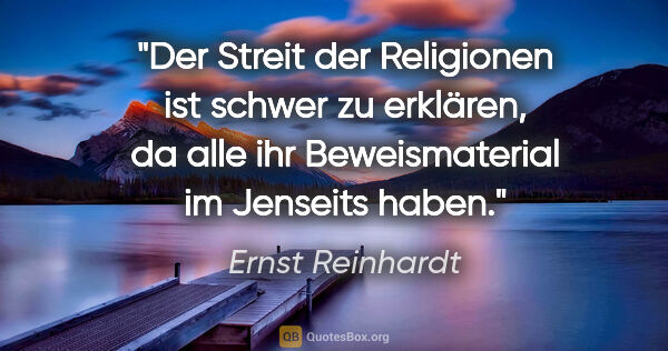 Ernst Reinhardt Zitat: "Der Streit der Religionen ist schwer zu erklären,
da alle ihr..."