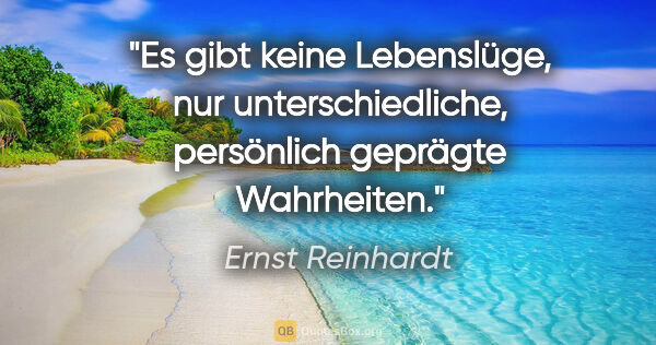 Ernst Reinhardt Zitat: "Es gibt keine Lebenslüge, nur unterschiedliche,
persönlich..."