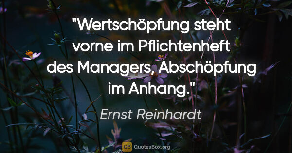 Ernst Reinhardt Zitat: "Wertschöpfung steht vorne im Pflichtenheft des Managers,..."