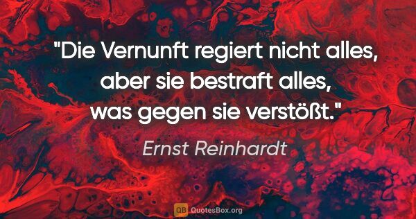 Ernst Reinhardt Zitat: "Die Vernunft regiert nicht alles, aber sie bestraft alles, was..."