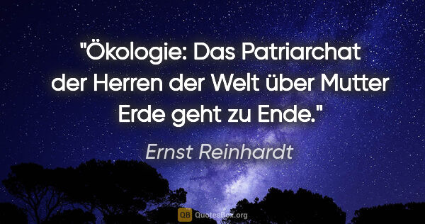 Ernst Reinhardt Zitat: "Ökologie: Das Patriarchat der Herren der Welt über Mutter Erde..."