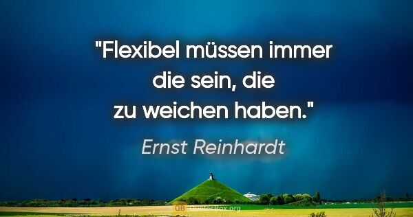 Ernst Reinhardt Zitat: "Flexibel müssen immer die sein, die zu weichen haben."