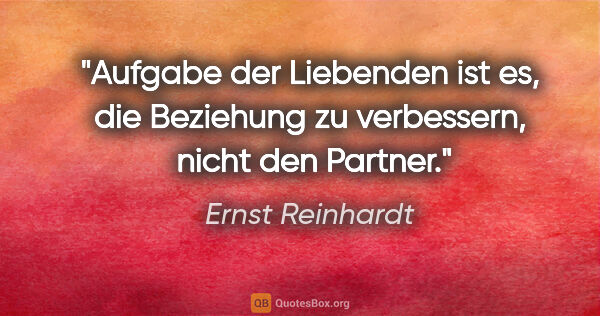 Ernst Reinhardt Zitat: "Aufgabe der Liebenden ist es,
die Beziehung zu verbessern,..."