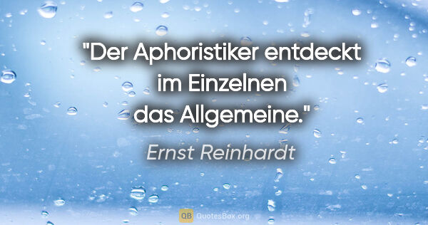 Ernst Reinhardt Zitat: "Der Aphoristiker entdeckt im Einzelnen das Allgemeine."